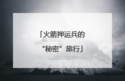 火箭押运兵的“秘密”旅行