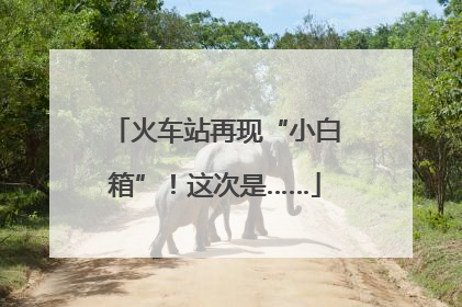 火车站再现“小白箱”！这次是……