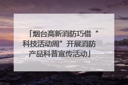 烟台高新消防巧借“科技活动周”开展消防产品科普宣传活动