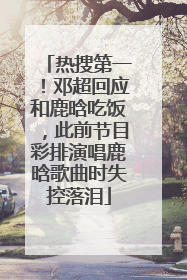 热搜第一！邓超回应和鹿晗吃饭，此前节目彩排演唱鹿晗歌曲时失控落泪