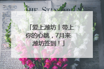 爱上潍坊丨带上你的心跳，7月来潍坊签到！