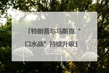 特朗普与马斯克“口水战”持续升级