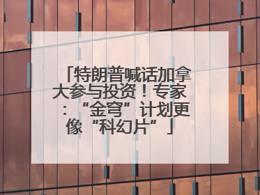 特朗普喊话加拿大参与投资！专家：“金穹”计划更像“科幻片”