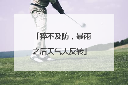 猝不及防，暴雨之后天气大反转