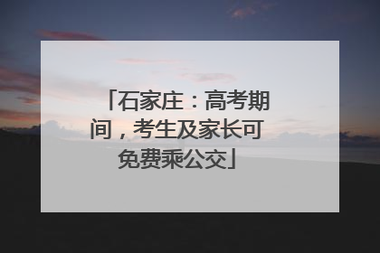 石家庄：高考期间，考生及家长可免费乘公交
