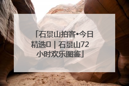 石景山拍客•今日精选⑲｜石景山72小时欢乐图鉴