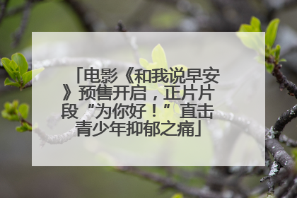 电影《和我说早安》预售开启，正片片段“为你好！”直击青少年抑郁之痛