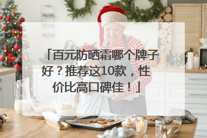百元防晒霜哪个牌子好？推荐这10款，性价比高口碑佳！