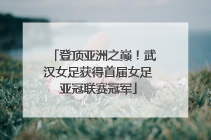 登顶亚洲之巅！武汉女足获得首届女足亚冠联赛冠军