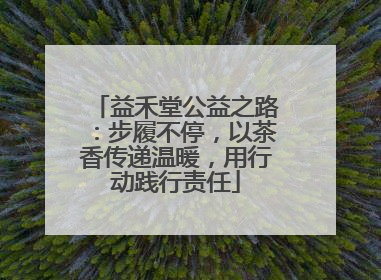 益禾堂公益之路：步履不停，以茶香传递温暖，用行动践行责任