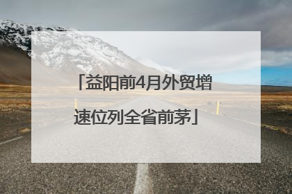 益阳前4月外贸增速位列全省前茅