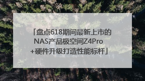 盘点618期间最新上市的NAS产品极空间Z4Pro+硬件升级打造性能标杆