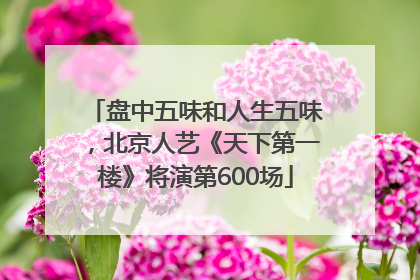 盘中五味和人生五味，北京人艺《天下第一楼》将演第600场