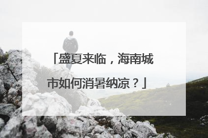 盛夏来临，海南城市如何消暑纳凉？