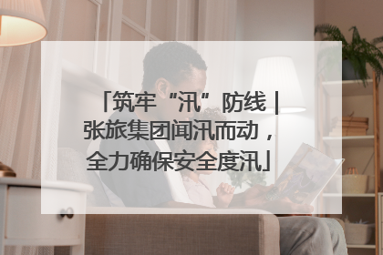 筑牢“汛”防线｜张旅集团闻汛而动，全力确保安全度汛