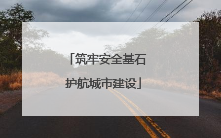 筑牢安全基石 护航城市建设