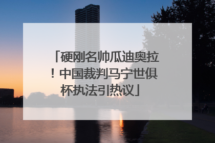 硬刚名帅瓜迪奥拉！中国裁判马宁世俱杯执法引热议