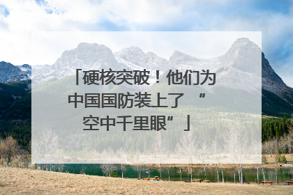 硬核突破！他们为中国国防装上了 “空中千里眼”