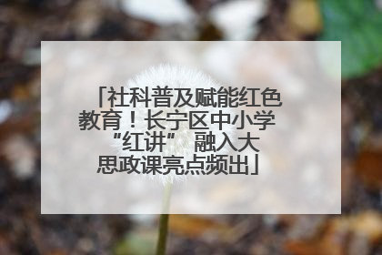 社科普及赋能红色教育！长宁区中小学 “红讲” 融入大思政课亮点频出