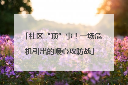 社区“顶”事！一场危机引出的暖心攻防战