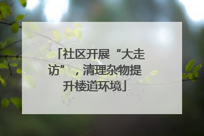 社区开展“大走访”，清理杂物提升楼道环境