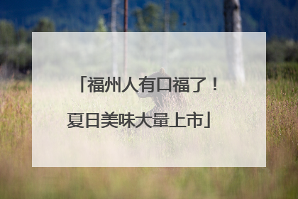 福州人有口福了！夏日美味大量上市