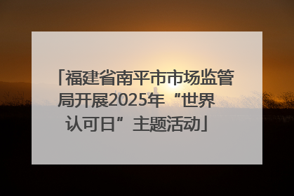 福建省南平市市场监管局开展2025年“世界认可日”主题活动
