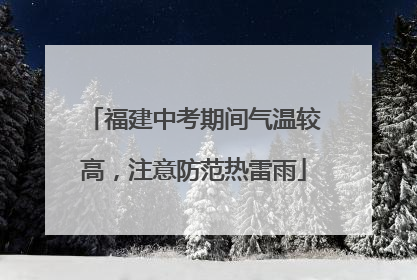 福建中考期间气温较高，注意防范热雷雨