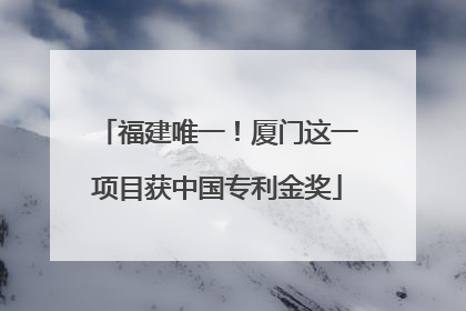 福建唯一！厦门这一项目获中国专利金奖
