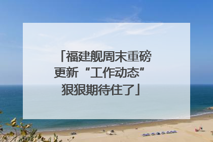 福建舰周末重磅更新“工作动态” 狠狠期待住了