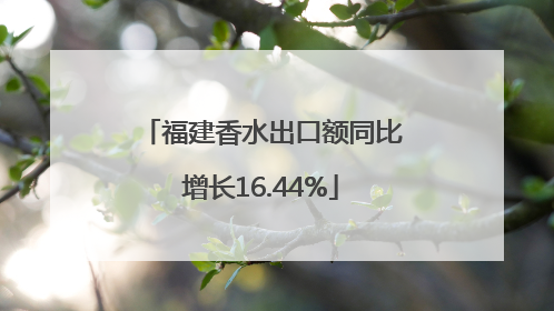 福建香水出口额同比增长16.44%
