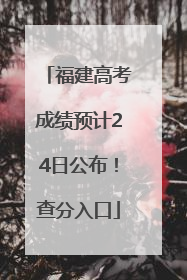 福建高考成绩预计24日公布！查分入口