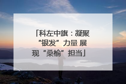 科左中旗：凝聚“银发”力量 展现“桑榆”担当