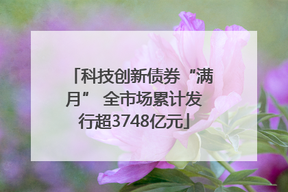 科技创新债券“满月” 全市场累计发行超3748亿元