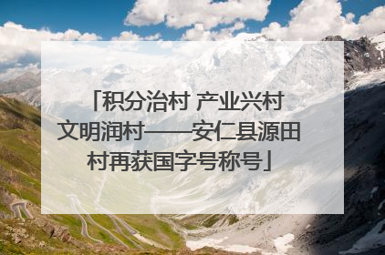 积分治村 产业兴村 文明润村——安仁县源田村再获国字号称号