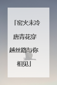 窑火未冷 唐青花穿越丝路与你相见