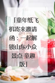 童年纸飞机寄来邀请函：一起解锁山东小众景点·童趣版