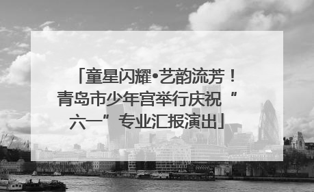 童星闪耀•艺韵流芳！青岛市少年宫举行庆祝“六一”专业汇报演出