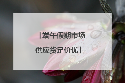端午假期市场供应货足价优