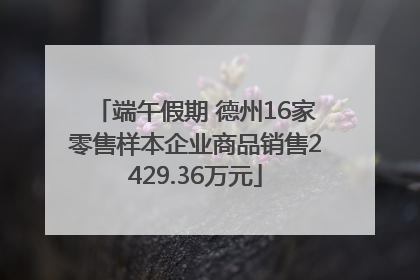 端午假期 德州16家零售样本企业商品销售2429.36万元