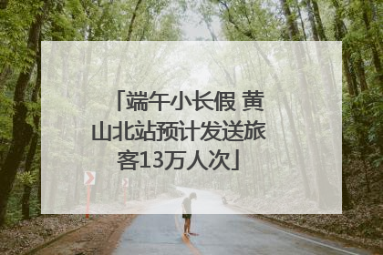 端午小长假 黄山北站预计发送旅客13万人次
