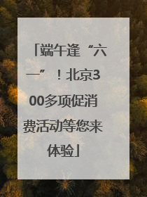 端午逢“六一”！北京300多项促消费活动等您来体验