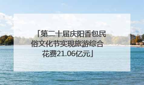 第二十届庆阳香包民俗文化节实现旅游综合花费21.06亿元