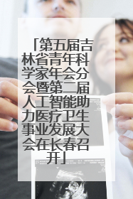 第五届吉林省青年科学家年会分会暨第二届人工智能助力医疗卫生事业发展大会在长春召开