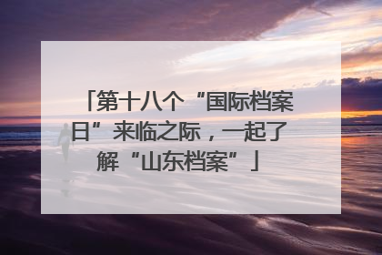 第十八个“国际档案日”来临之际，一起了解“山东档案”