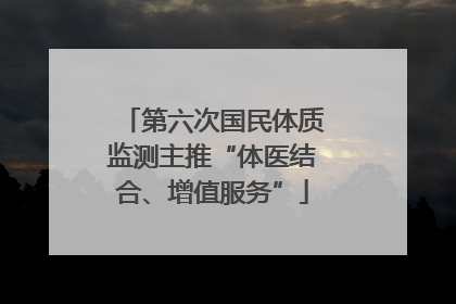 第六次国民体质监测主推“体医结合、增值服务”