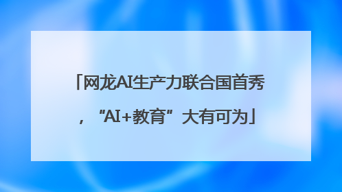 网龙AI生产力联合国首秀，“AI+教育”大有可为