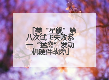美“星舰”第八次试飞失败系一“猛禽”发动机硬件故障