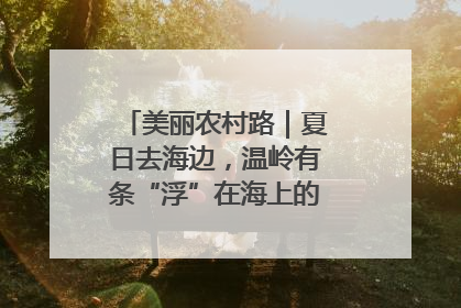 美丽农村路｜夏日去海边，温岭有条“浮”在海上的公路你去过吗？