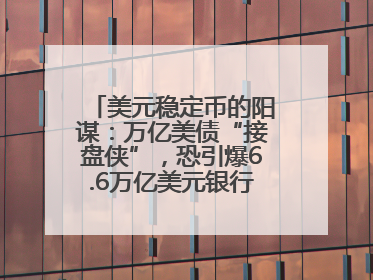 美元稳定币的阳谋：万亿美债“接盘侠”，恐引爆6.6万亿美元银行“失血潮”